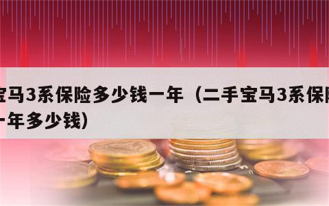 宝马3系保险多少钱一年（二手宝马3系保险一年多少钱）