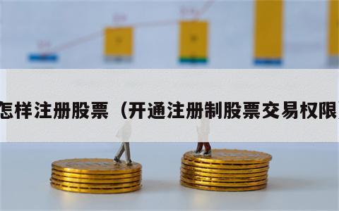 怎样注册股票（开通注册制股票交易权限）