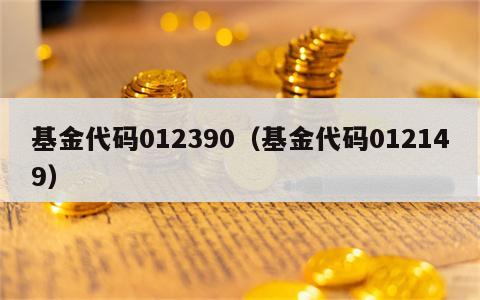 基金代码012390（基金代码012149）