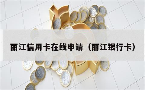 丽江信用卡在线申请（丽江银行卡）