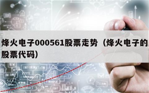 烽火电子000561股票走势（烽火电子的股票代码）