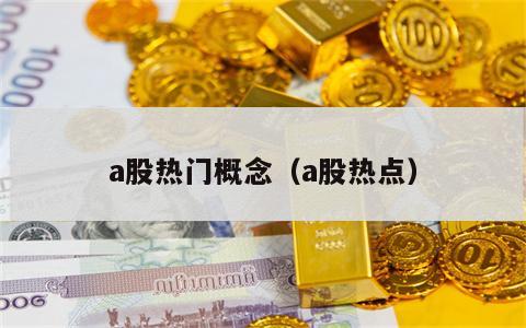a股热门概念（a股热点）
