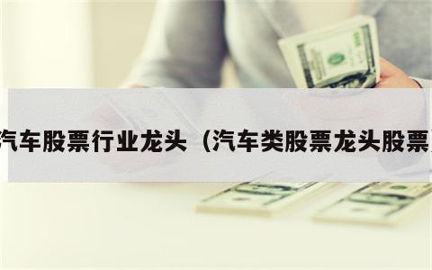 汽车股票行业龙头（汽车类股票龙头股票）
