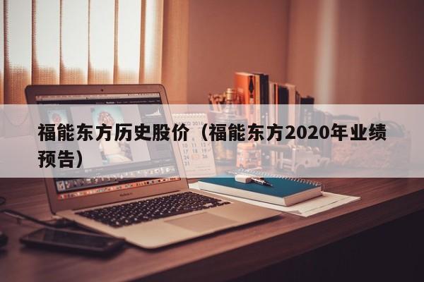 福能东方历史股价（福能东方2020年业绩预告）