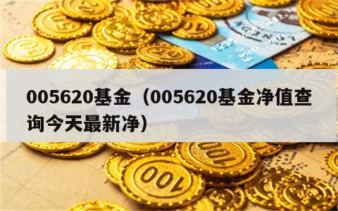 005620基金（005620基金净值查询今天最新净）