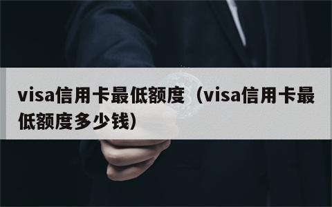 visa信用卡最低额度（visa信用卡最低额度多少钱）