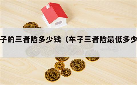 车子的三者险多少钱（车子三者险最低多少钱）