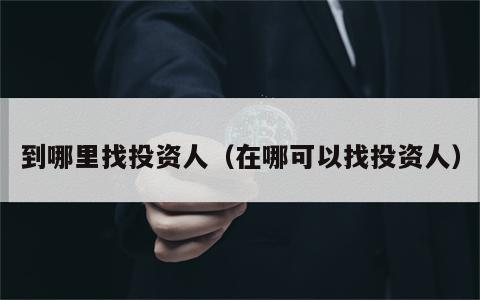 到哪里找投资人（在哪可以找投资人）