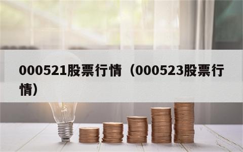 000521股票行情（000523股票行情）