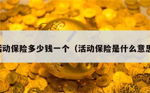 活动保险多少钱一个（活动保险是什么意思）