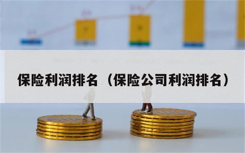 保险利润排名（保险公司利润排名）