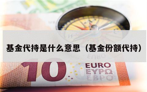 基金代持是什么意思（基金份额代持）