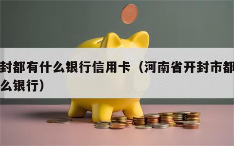 开封都有什么银行信用卡（河南省开封市都有什么银行）