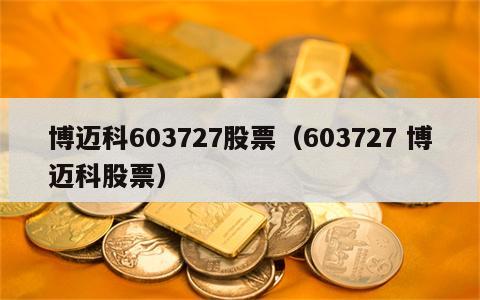 博迈科603727股票（603727 博迈科股票）