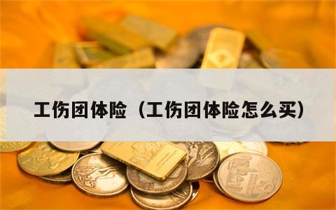 工伤团体险（工伤团体险怎么买）
