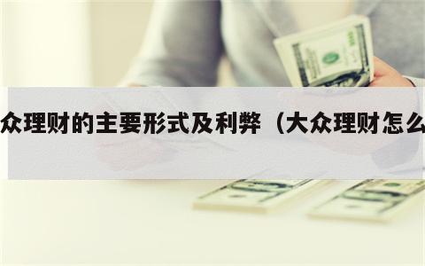 大众理财的主要形式及利弊（大众理财怎么样）