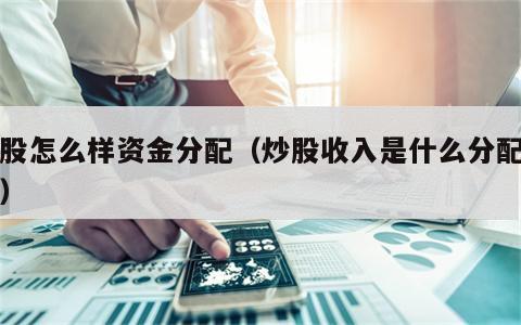 炒股怎么样资金分配（炒股收入是什么分配方式）