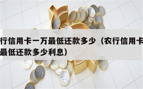 农行信用卡一万最低还款多少（农行信用卡一万最低还款多少利息）
