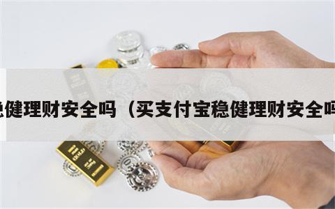 稳健理财安全吗（买支付宝稳健理财安全吗）
