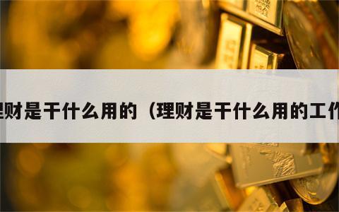 理财是干什么用的（理财是干什么用的工作）