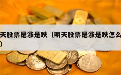 明天股票是涨是跌（明天股票是涨是跌怎么回事）
