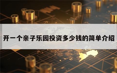 开一个亲子乐园投资多少钱的简单介绍