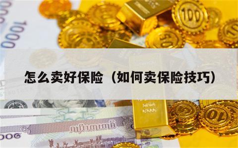怎么卖好保险（如何卖保险技巧）