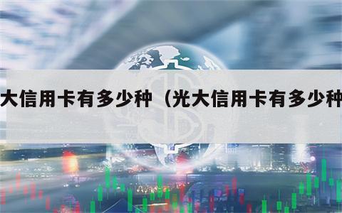 光大信用卡有多少种（光大信用卡有多少种卡）