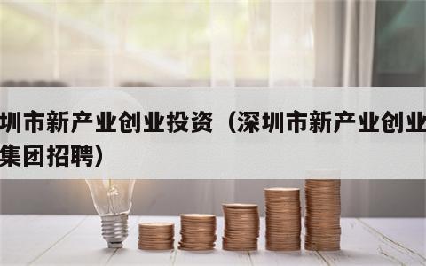 深圳市新产业创业投资（深圳市新产业创业投资集团招聘）
