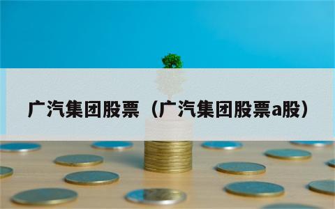 广汽集团股票（广汽集团股票a股）