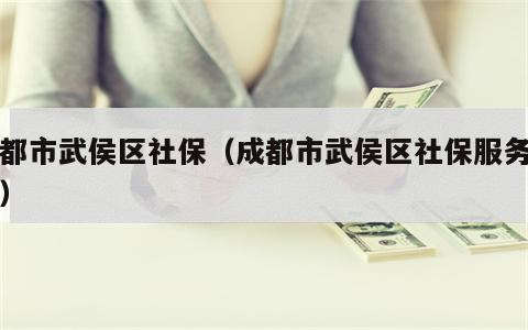 成都市武侯区社保（成都市武侯区社保服务网点）