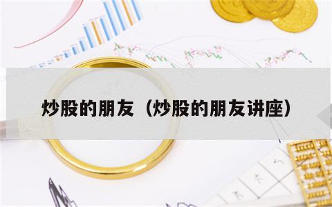 炒股的朋友（炒股的朋友讲座）