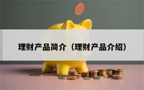 理财产品简介（理财产品介绍）