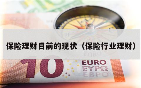 保险理财目前的现状（保险行业理财）