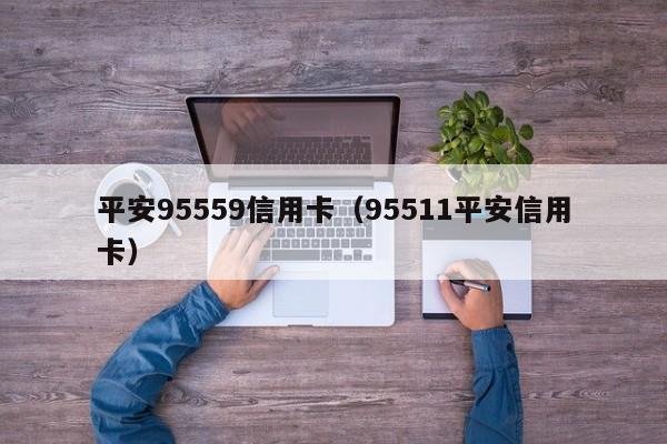 平安95559信用卡（95511平安信用卡）