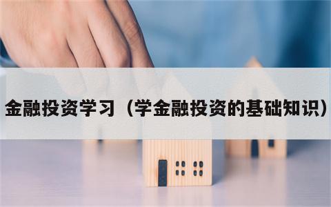 金融投资学习（学金融投资的基础知识）