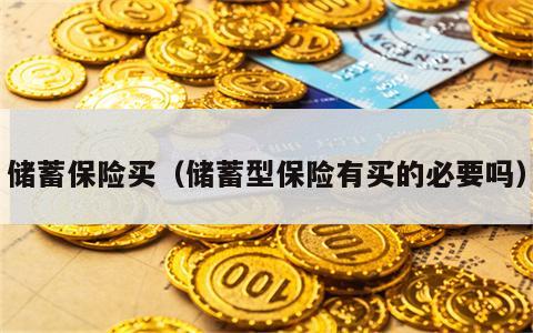 储蓄保险买（储蓄型保险有买的必要吗）