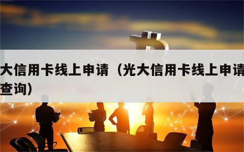 光大信用卡线上申请（光大信用卡线上申请进度查询）