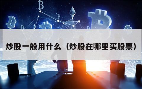 炒股一般用什么（炒股在哪里买股票）