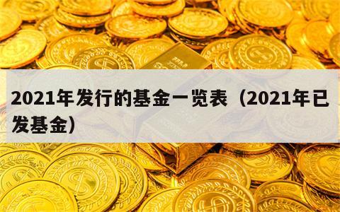 2021年发行的基金一览表（2021年已发基金）