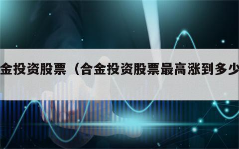 合金投资股票（合金投资股票最高涨到多少过）