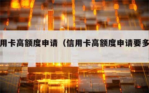 信用卡高额度申请（信用卡高额度申请要多久）