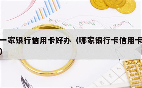 哪一家银行信用卡好办（哪家银行卡信用卡好办）