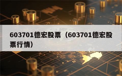 603701德宏股票（603701德宏股票行情）