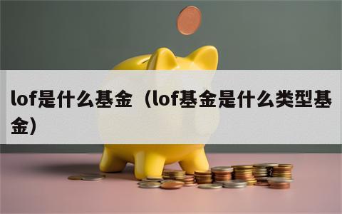 lof是什么基金（lof基金是什么类型基金）