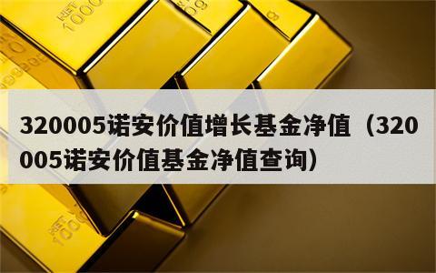 320005诺安价值增长基金净值（320005诺安价值基金净值查询）