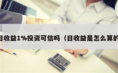 日收益1%投资可信吗（日收益是怎么算的）