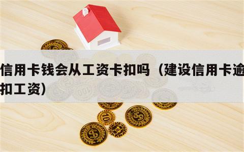 欠信用卡钱会从工资卡扣吗（建设信用卡逾期秒扣工资）