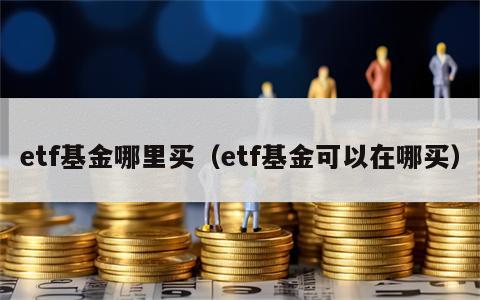 etf基金哪里买（etf基金可以在哪买）