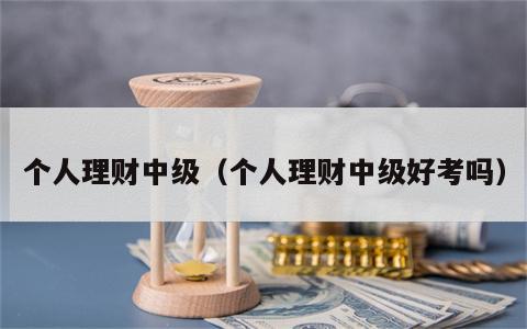 个人理财中级（个人理财中级好考吗）